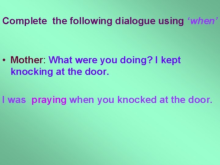Complete the following dialogue using ‘when’ • Mother: What were you doing? I kept