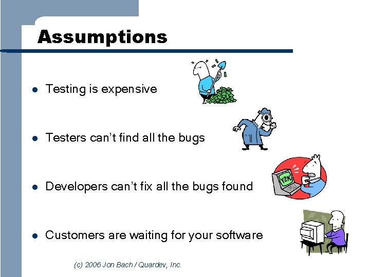 Assumptions l Testing is expensive l Testers can’t find all the bugs l Developers