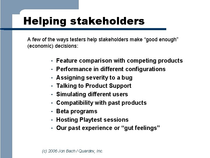 Helping stakeholders A few of the ways testers help stakeholders make “good enough” (economic)