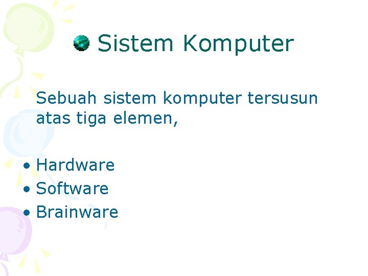 Sistem Komputer Sebuah sistem komputer tersusun atas tiga elemen, • Hardware • Software •