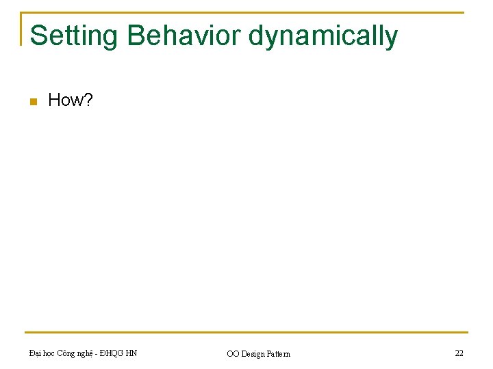 Setting Behavior dynamically n How? Đại học Công nghệ - ĐHQG HN OO Design