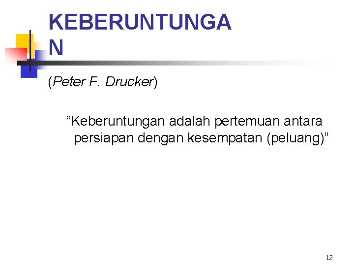 KEBERUNTUNGA N (Peter F. Drucker) “Keberuntungan adalah pertemuan antara persiapan dengan kesempatan (peluang)” 12