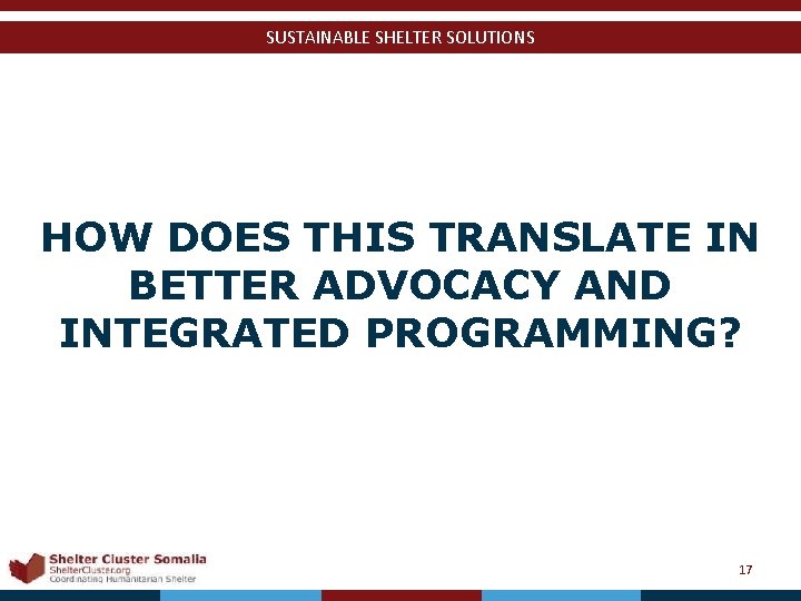 SUSTAINABLE SHELTER SOLUTIONS HOW DOES THIS TRANSLATE IN BETTER ADVOCACY AND INTEGRATED PROGRAMMING? Shelter