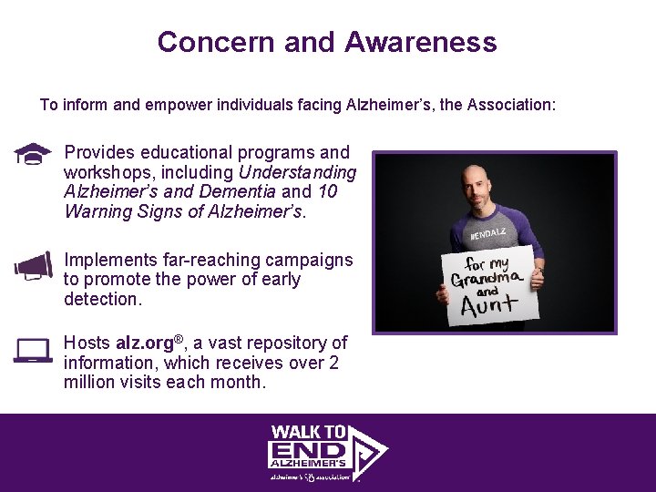 Concern and Awareness To inform and empower individuals facing Alzheimer’s, the Association: • Provides