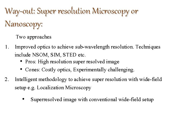 Way-out: Super resolution Microscopy or Nanoscopy: Two approaches 1. Improved optics to achieve sub-wavelength