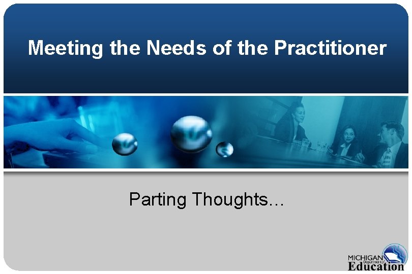 Meeting the Needs of the Practitioner Parting Thoughts… 