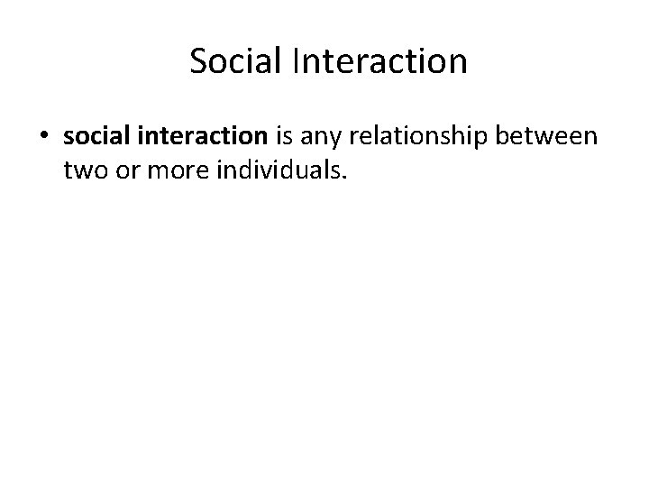 Social Interaction • social interaction is any relationship between two or more individuals. 