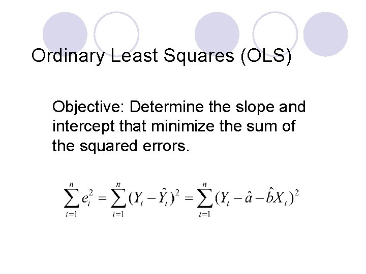 Ordinary Least Squares (OLS) Objective: Determine the slope and intercept that minimize the sum