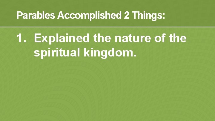 Parables Accomplished 2 Things: 1. Explained the nature of the spiritual kingdom. 