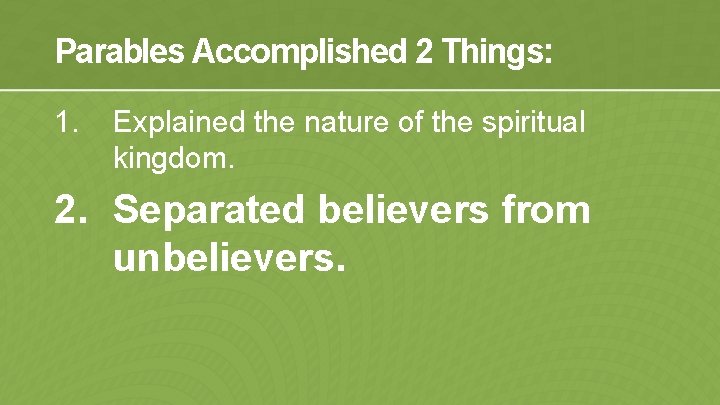 Parables Accomplished 2 Things: 1. Explained the nature of the spiritual kingdom. 2. Separated