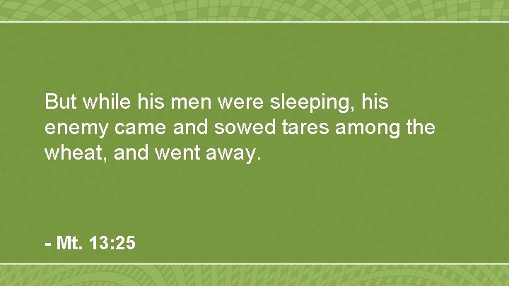 But while his men were sleeping, his enemy came and sowed tares among the