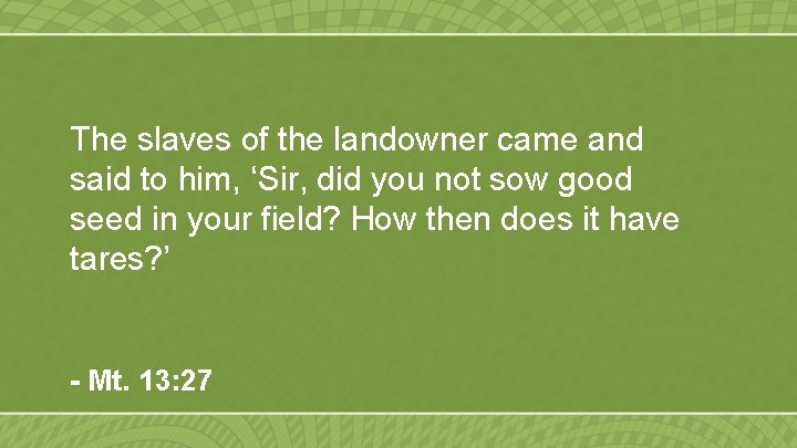 The slaves of the landowner came and said to him, ‘Sir, did you not