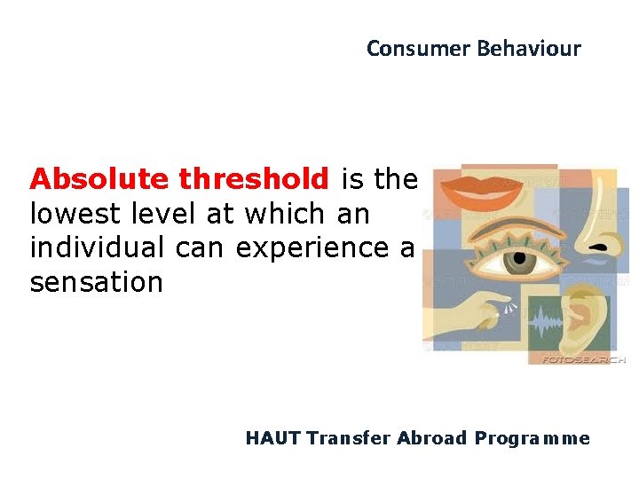 Consumer Behaviour Absolute threshold is the lowest level at which an individual can experience