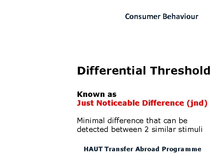Consumer Behaviour Differential Threshold Known as Just Noticeable Difference (jnd) Minimal difference that can