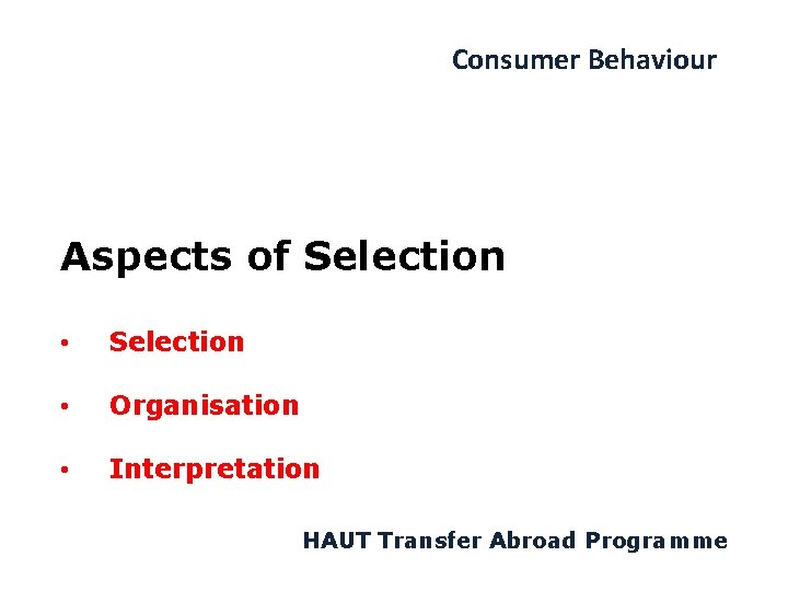 Consumer Behaviour Aspects of Selection • Selection • Organisation • Interpretation HAUT Transfer Abroad