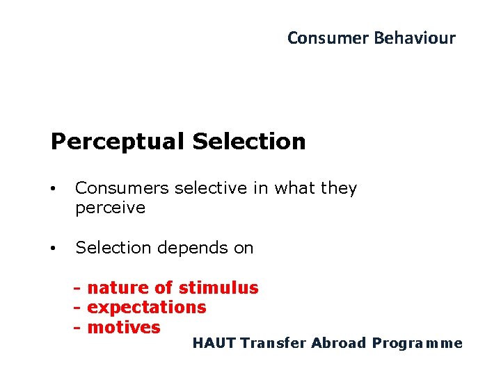 Consumer Behaviour Perceptual Selection • Consumers selective in what they perceive • Selection depends
