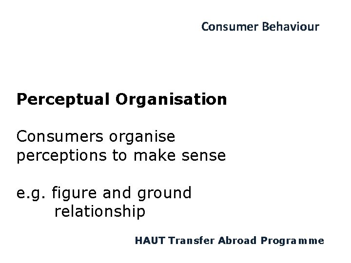 Consumer Behaviour Perceptual Organisation Consumers organise perceptions to make sense e. g. figure and