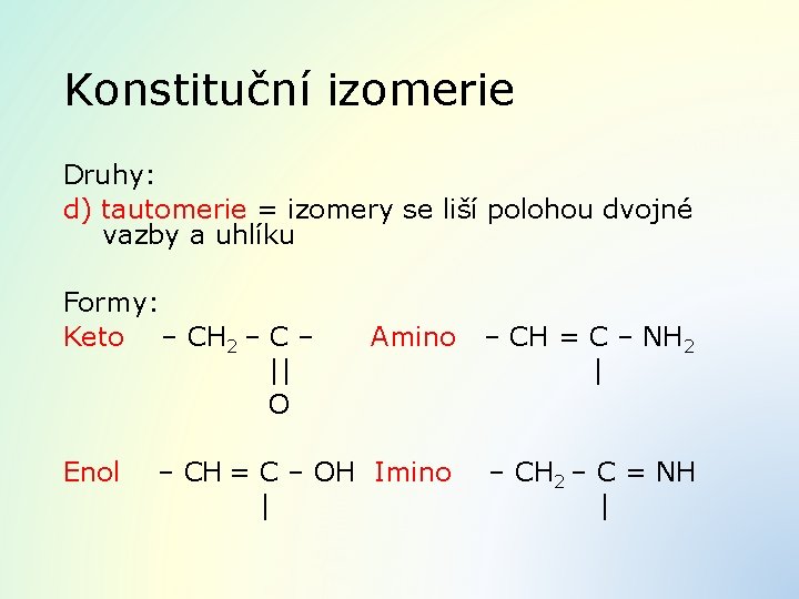 Konstituční izomerie Druhy: d) tautomerie = izomery se liší polohou dvojné vazby a uhlíku
