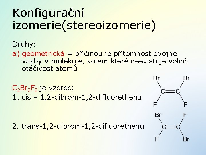Konfigurační izomerie(stereoizomerie) Druhy: a) geometrická = příčinou je přítomnost dvojné vazby v molekule, kolem
