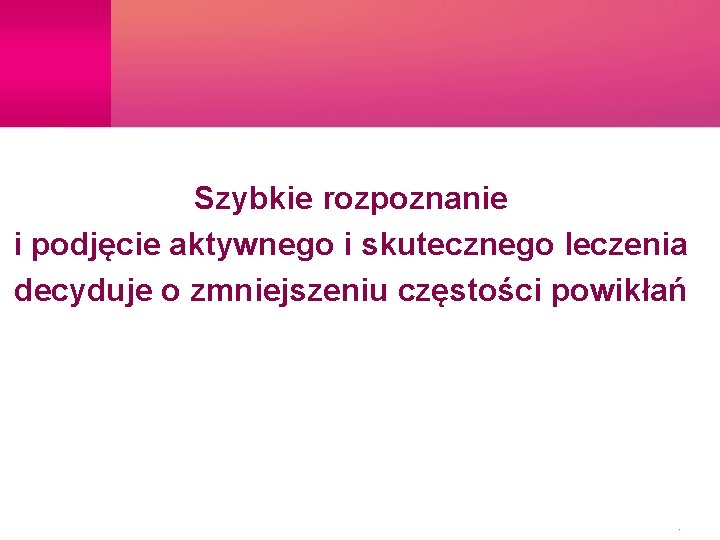 Szybkie rozpoznanie i podjęcie aktywnego i skutecznego leczenia decyduje o zmniejszeniu częstości powikłań 