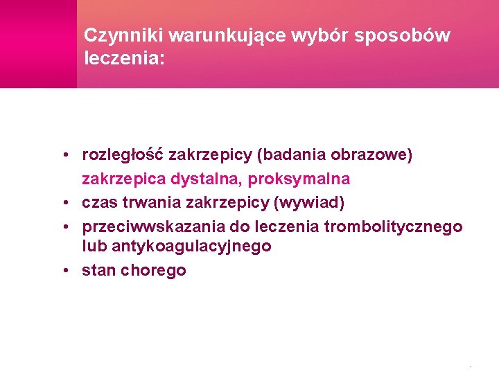 Czynniki warunkujące wybór sposobów leczenia: • rozległość zakrzepicy (badania obrazowe) zakrzepica dystalna, proksymalna •