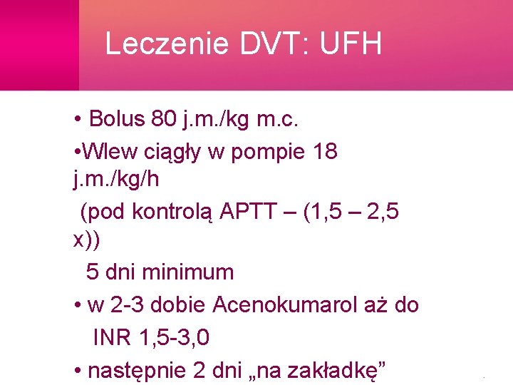 Leczenie DVT: UFH • Bolus 80 j. m. /kg m. c. • Wlew ciągły