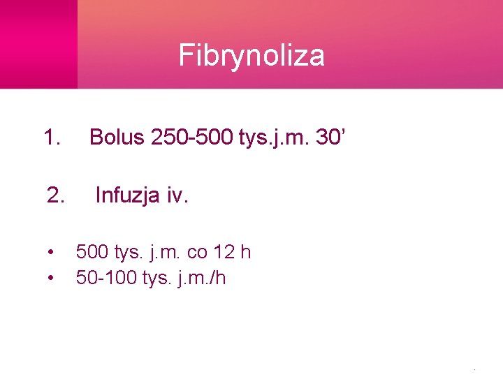 Fibrynoliza 1. Bolus 250 -500 tys. j. m. 30’ 2. Infuzja iv. • •