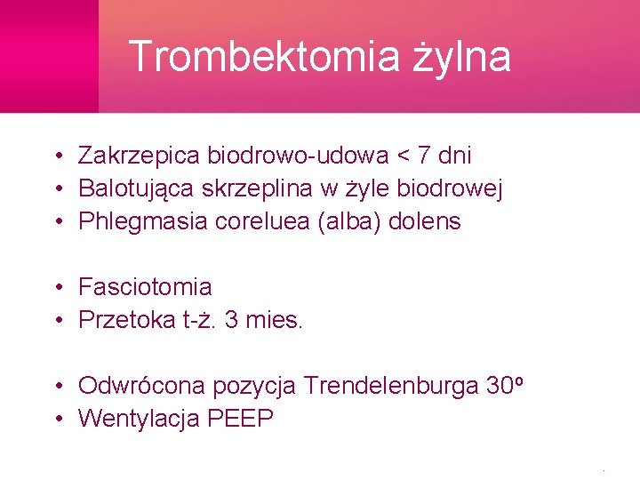 Trombektomia żylna • Zakrzepica biodrowo-udowa < 7 dni • Balotująca skrzeplina w żyle biodrowej