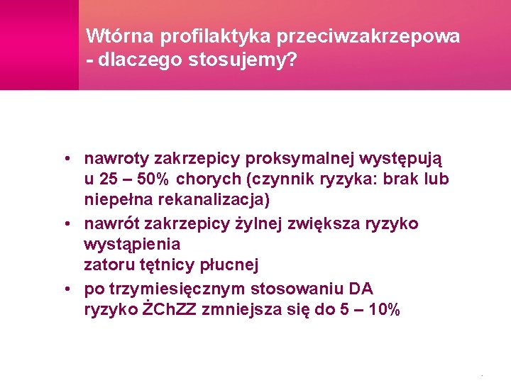 Wtórna profilaktyka przeciwzakrzepowa - dlaczego stosujemy? • nawroty zakrzepicy proksymalnej występują u 25 –