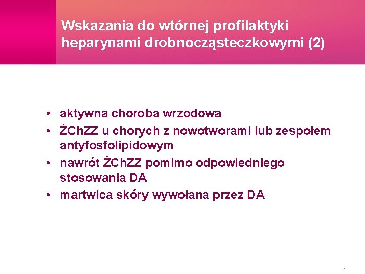 Wskazania do wtórnej profilaktyki heparynami drobnocząsteczkowymi (2) • aktywna choroba wrzodowa • ŻCh. ZZ