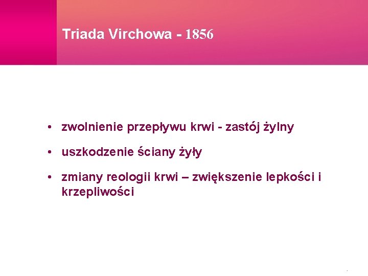 Triada Virchowa - 1856 • zwolnienie przepływu krwi - zastój żylny • uszkodzenie ściany