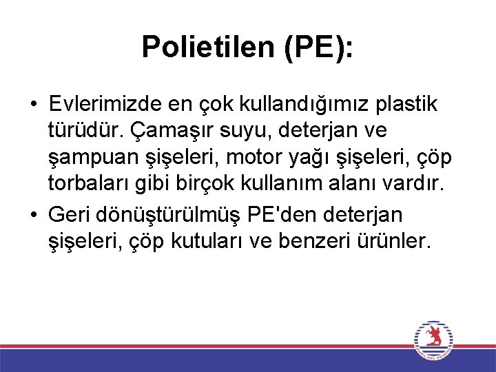 Polietilen (PE): • Evlerimizde en çok kullandığımız plastik türüdür. Çamaşır suyu, deterjan ve şampuan