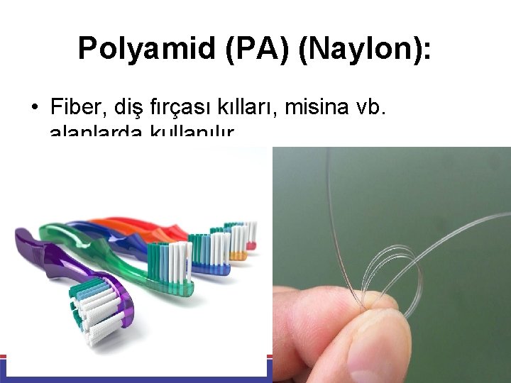 Polyamid (PA) (Naylon): • Fiber, diş fırçası kılları, misina vb. alanlarda kullanılır. 