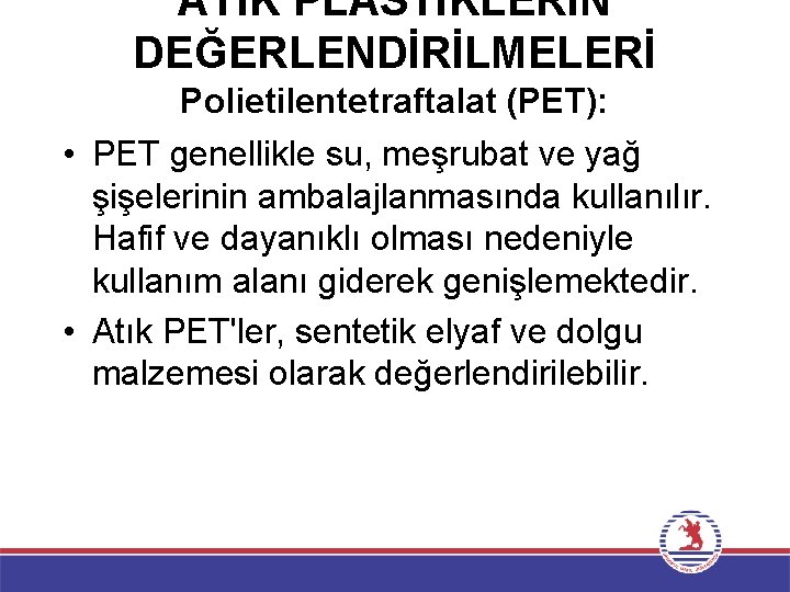 ATIK PLASTİKLERİN DEĞERLENDİRİLMELERİ Polietilentetraftalat (PET): • PET genellikle su, meşrubat ve yağ şişelerinin ambalajlanmasında