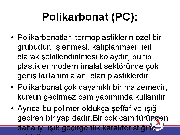 Polikarbonat (PC): • Polikarbonatlar, termoplastiklerin özel bir grubudur. İşlenmesi, kalıplanması, ısıl olarak şekillendirilmesi kolaydır,