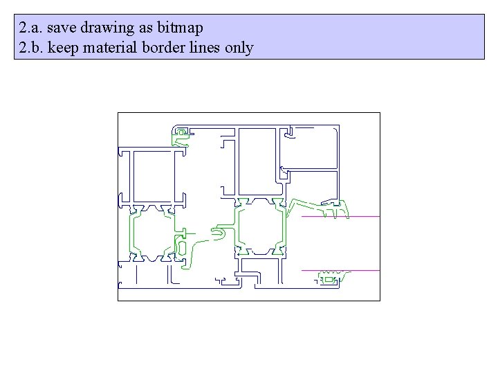 2. a. save drawing as bitmap 2. b. keep material border lines only 