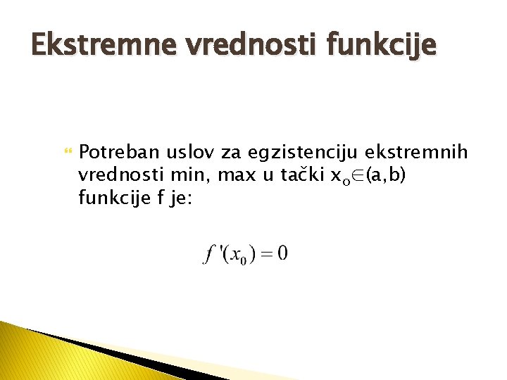 Ekstremne vrednosti funkcije Potreban uslov za egzistenciju ekstremnih vrednosti min, max u tački xo∈(a,