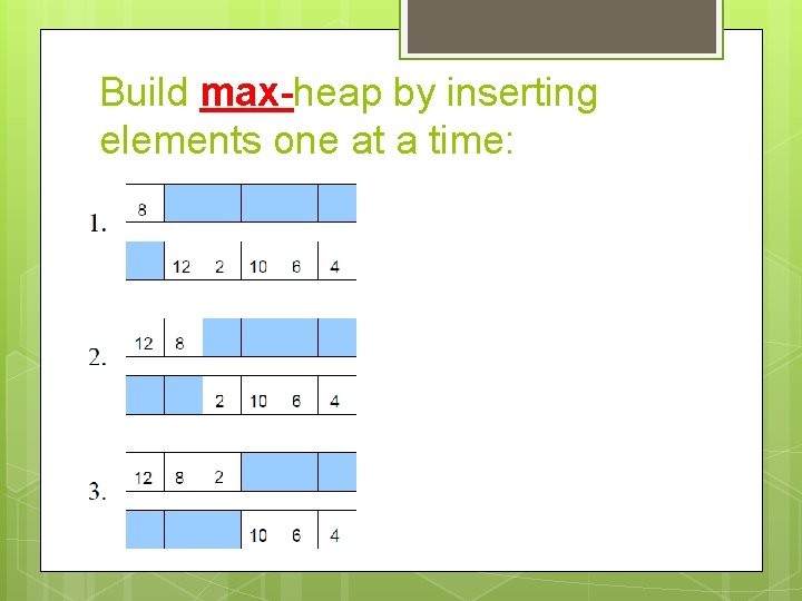 Build max-heap by inserting elements one at a time: Build max-heap by inserting elements one at a time: