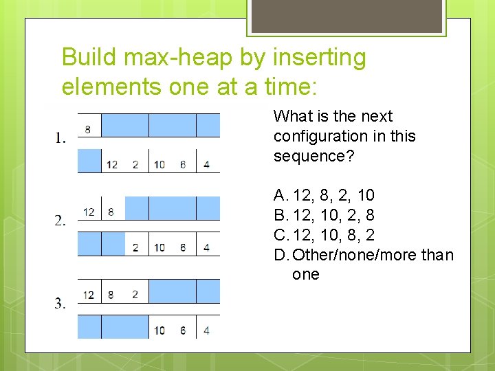 Build max-heap by inserting elements one at a time: What is the next configuration Build max-heap by inserting elements one at a time: What is the next configuration