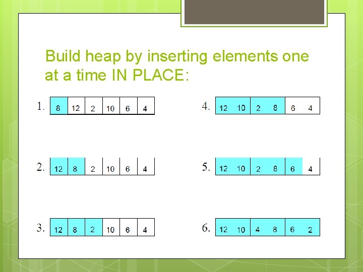 Build heap by inserting elements one at a time IN PLACE: Build heap by inserting elements one at a time IN PLACE:
