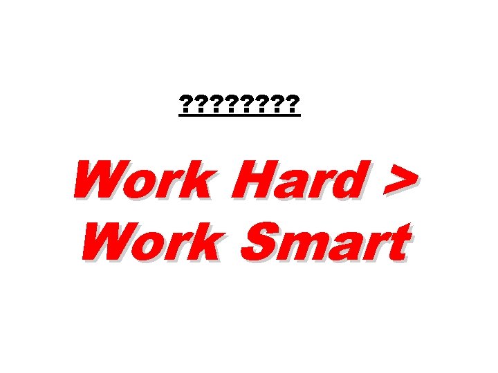 ? ? ? ? Work Hard > Work Smart 