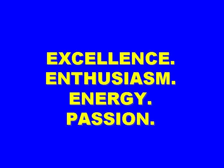 EXCELLENCE. ENTHUSIASM. ENERGY. PASSION. 