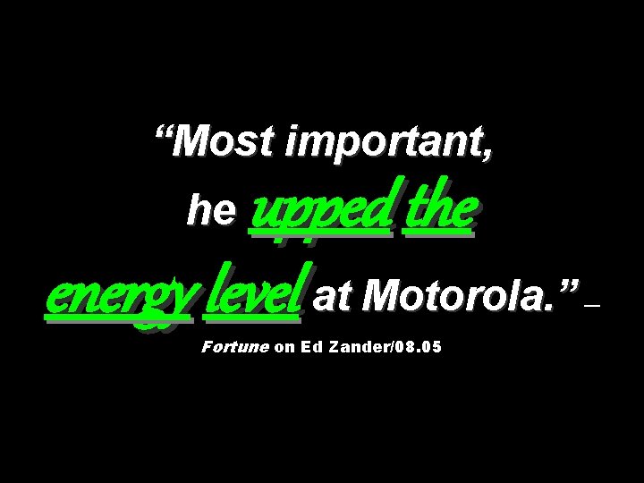 “Most important, upped the energy level at Motorola. ” he Fortune on Ed Zander/08.