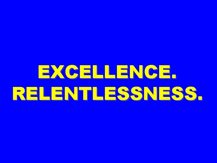 EXCELLENCE. RELENTLESSNESS. 