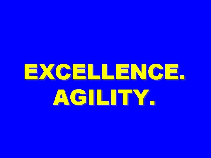 EXCELLENCE. AGILITY. 