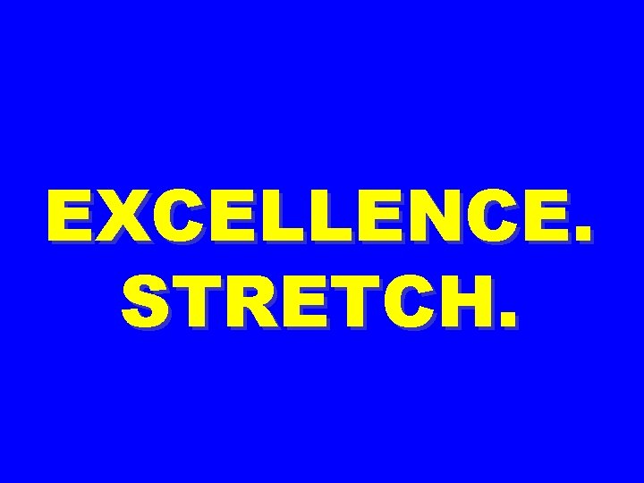 EXCELLENCE. STRETCH. 