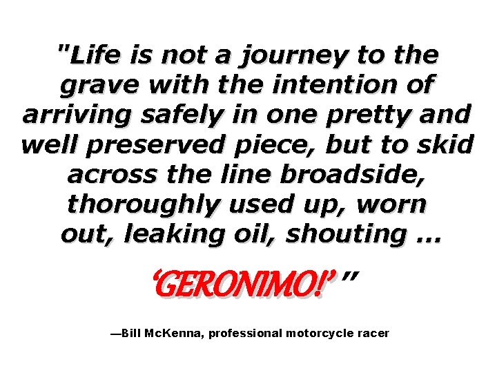 "Life is not a journey to the grave with the intention of arriving safely