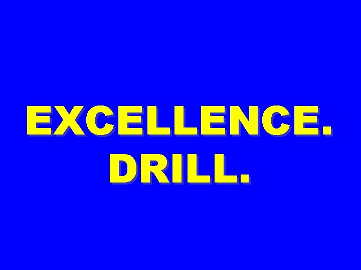 EXCELLENCE. DRILL. 