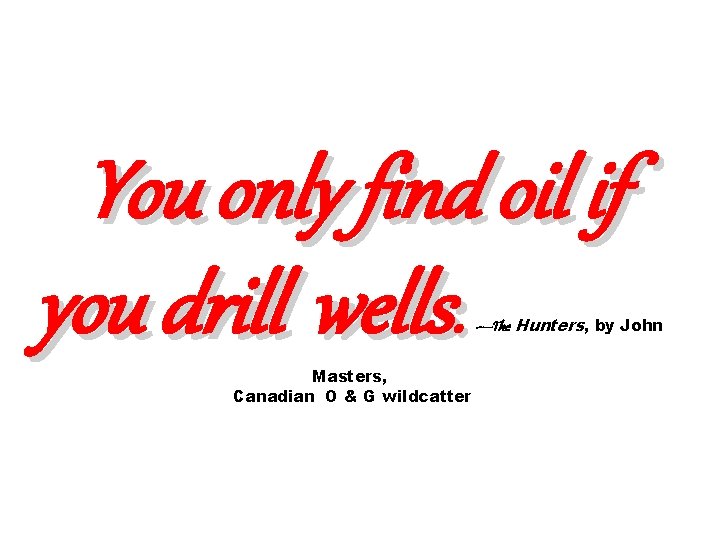 You only find oil if you drill wells. —The Hunters, by John Masters, Canadian