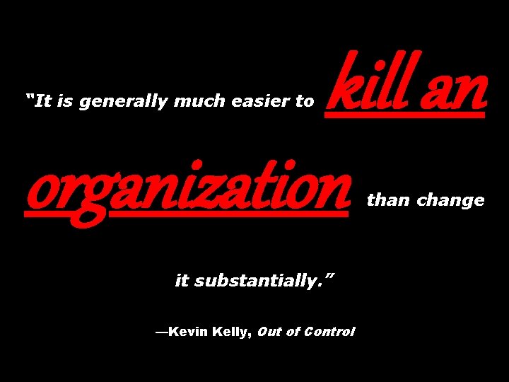 kill an organization “It is generally much easier to than change it substantially. ”